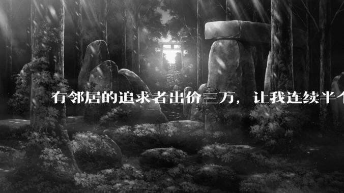 有邻居的追求者出价三万，让我连续半个月每天找个女朋友晚上弄点动静，我该答应吗？