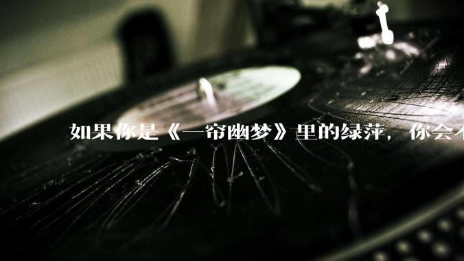 如果你是《一帘幽梦》里的绿萍，你会不会最后原谅紫菱？