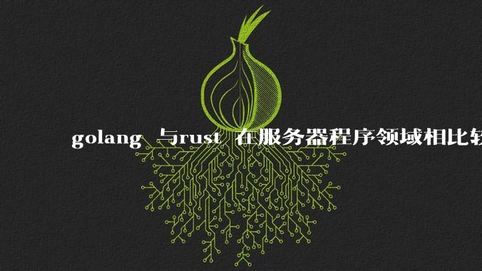 golang 与rust 在服务器程序领域相比较，各有什么优劣势？