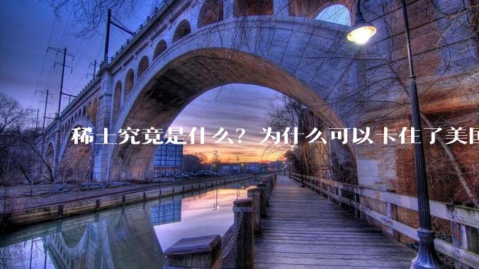 稀土究竟是什么？为什么可以卡住了美国的重要命脉？