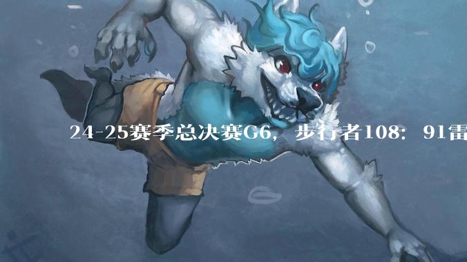 24-25赛季总决赛G6，步行者108：91雷霆，总决赛时隔9年再次进入抢七，如何评价这一场比赛？