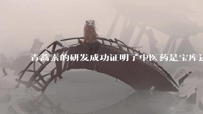 青蒿素的研发成功证明了中医药是宝库还是百无一用 ？