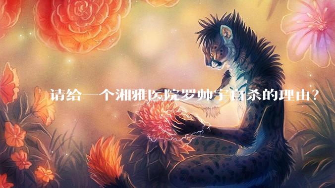 请给一个湘雅医院罗帅宇自杀的理由？