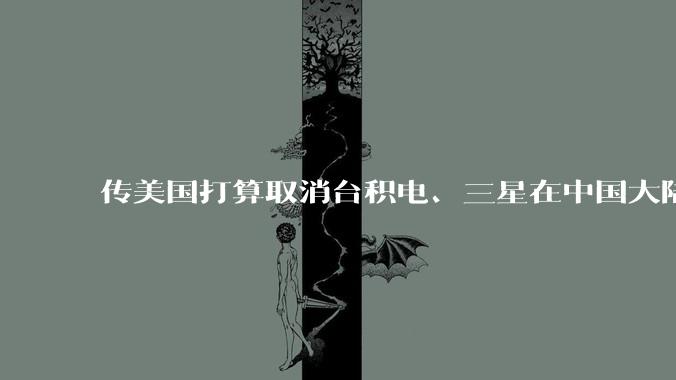 传美国打算取消台积电、三星在中国大陆工厂的豁免权，这是否会迫使它们将部分生产线转移出中国？